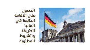 الحصول على الاقامة الدائمة في المانيا الطريقة والشروط المطلوبة