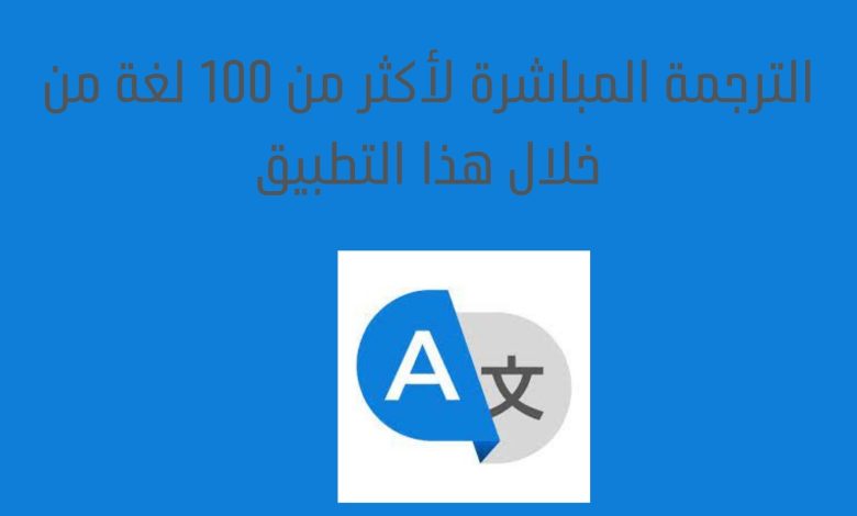 الترجمة المباشرة لأكثر من 100 لغة من خلال هذا التطبيق