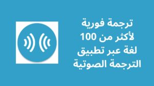 ترجمة فورية لأكثر من 100 لغة عبر تطبيق الترجمة الصوتية